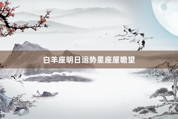 白羊座明日运势星座屋瞻望