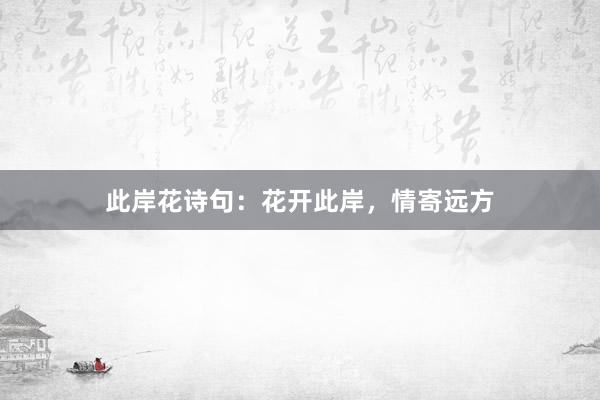此岸花诗句:花开此岸,情寄远方